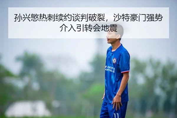 孙兴慜热刺续约谈判破裂，沙特豪门强势介入引转会地震