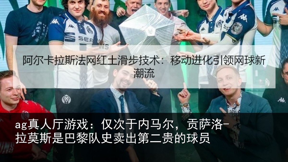 ag真人厅游戏:仅次于内马尔,贡萨相关情况二贵的球员