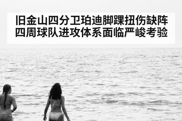 旧金山四分卫珀迪脚踝扭伤缺阵四周球队进攻体系面临严峻考验