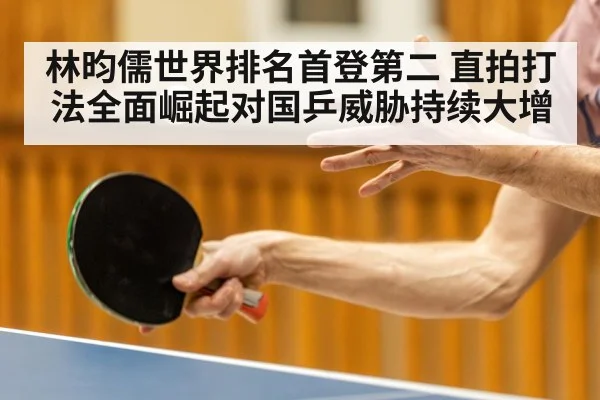 林昀儒世界排名首登第二 直拍打法全面崛起对国乒威胁持续大增