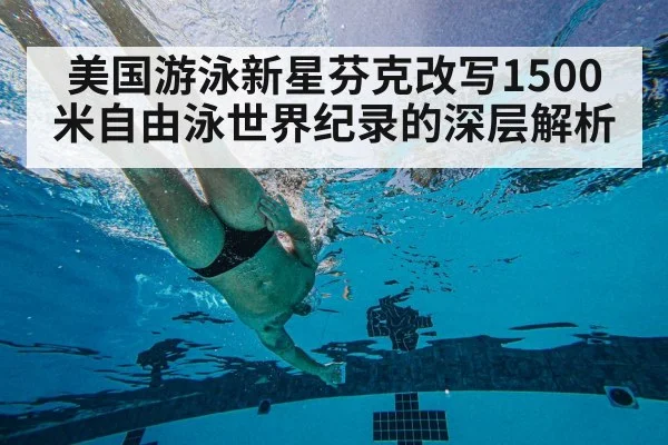 美国游泳新星芬克改写1500米自由泳世界纪录的深层解析