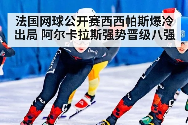 法国网球公开赛西西帕斯爆冷出局 阿尔卡拉斯强势晋级八强