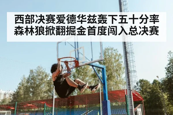 西部决赛爱德华兹轰下五十分率森林狼掀翻掘金首度闯入总决赛