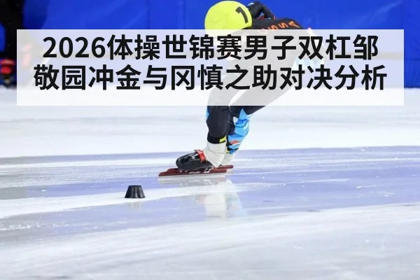 2026体操世锦赛男子双杠邹敬园冲金与冈慎之助对决分析
